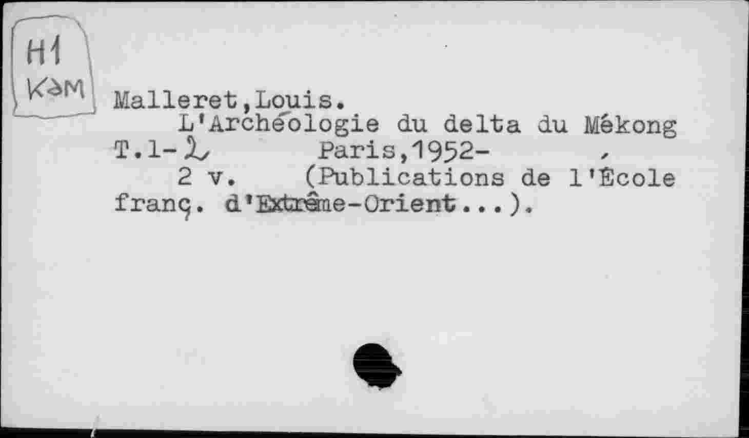 ﻿НІ
Malleret, Louis.
L’Archéologie du delta du Mékong
T. 1-І/ Paris, 1952-
2 V. (Publications de l’Ecole franq. d’Extrâne-Orient... ).